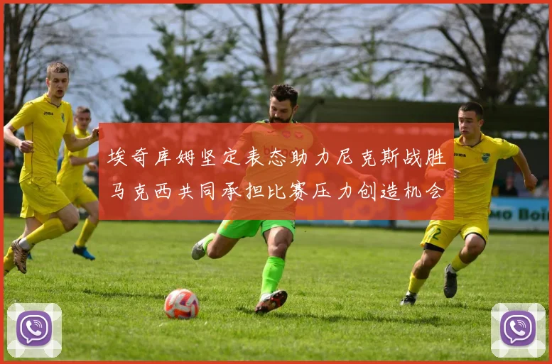 埃奇库姆坚定表态助力尼克斯战胜马克西共同承担比赛压力创造机会