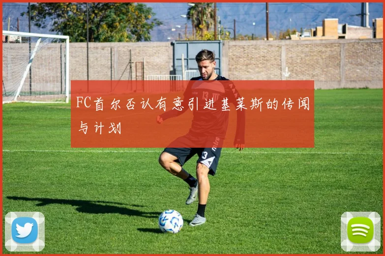 FC首尔否认有意引进基莱斯的传闻与计划