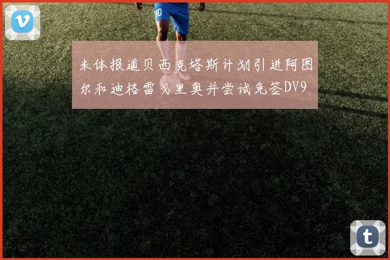 米体报道贝西克塔斯计划引进阿图尔和迪格雷戈里奥并尝试免签DV9
