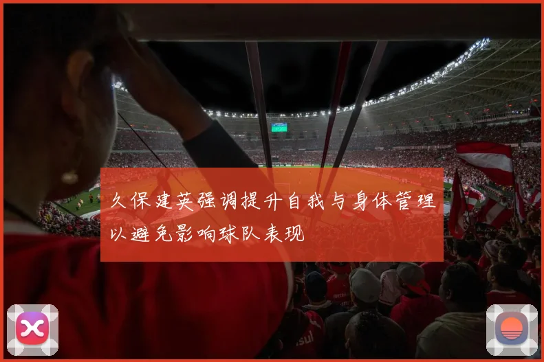 久保建英强调提升自我与身体管理以避免影响球队表现