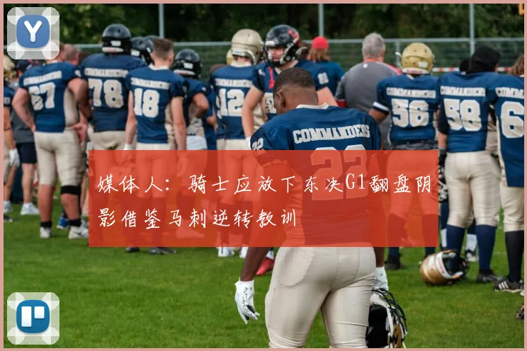 媒体人：骑士应放下东决G1翻盘阴影借鉴马刺逆转教训