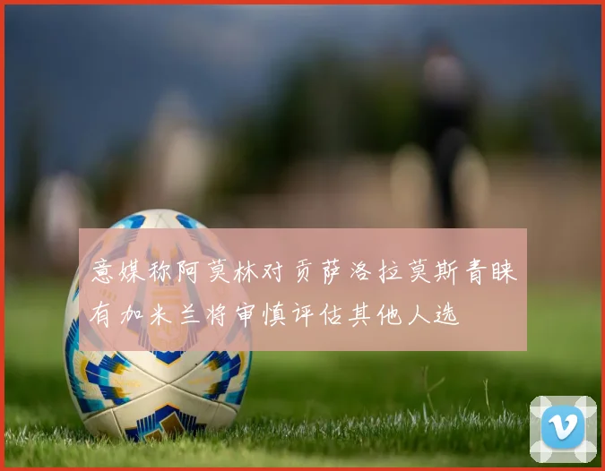 意媒称阿莫林对贡萨洛拉莫斯青睐有加米兰将审慎评估其他人选